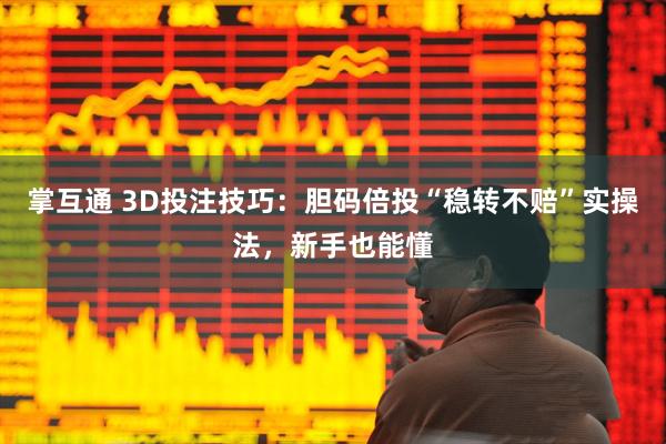 掌互通 3D投注技巧：胆码倍投“稳转不赔”实操法，新手也能懂