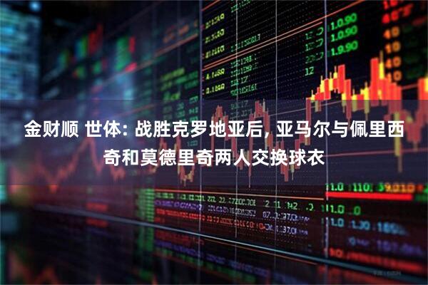 金财顺 世体: 战胜克罗地亚后, 亚马尔与佩里西奇和莫德里奇两人交换球衣