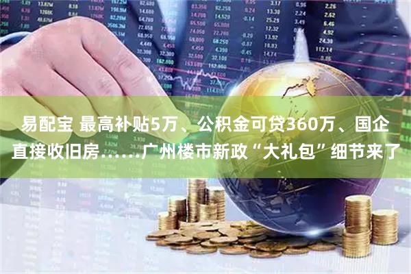 易配宝 最高补贴5万、公积金可贷360万、国企直接收旧房……广州楼市新政“大礼包”细节来了