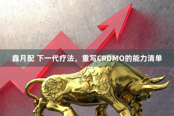 鑫月配 下一代疗法，重写CRDMO的能力清单