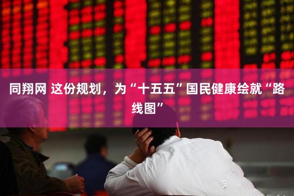 同翔网 这份规划，为“十五五”国民健康绘就“路线图”