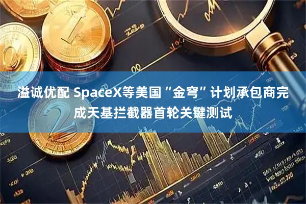 溢诚优配 SpaceX等美国“金穹”计划承包商完成天基拦截器首轮关键测试