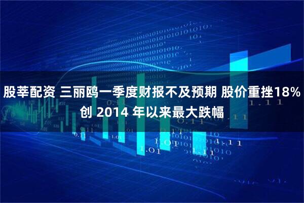 股莘配资 三丽鸥一季度财报不及预期 股价重挫18%创 2014 年以来最大跌幅